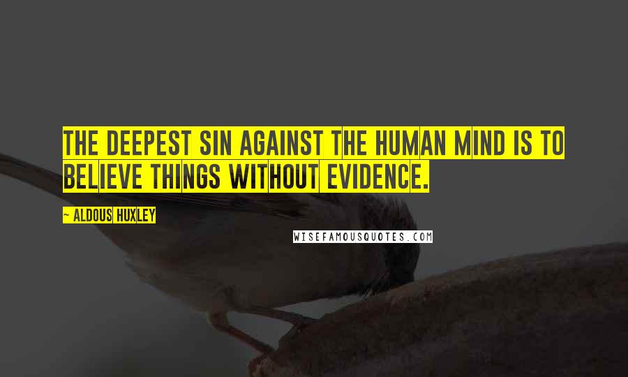 Aldous Huxley Quotes: The deepest sin against the human mind is to believe things without evidence.
