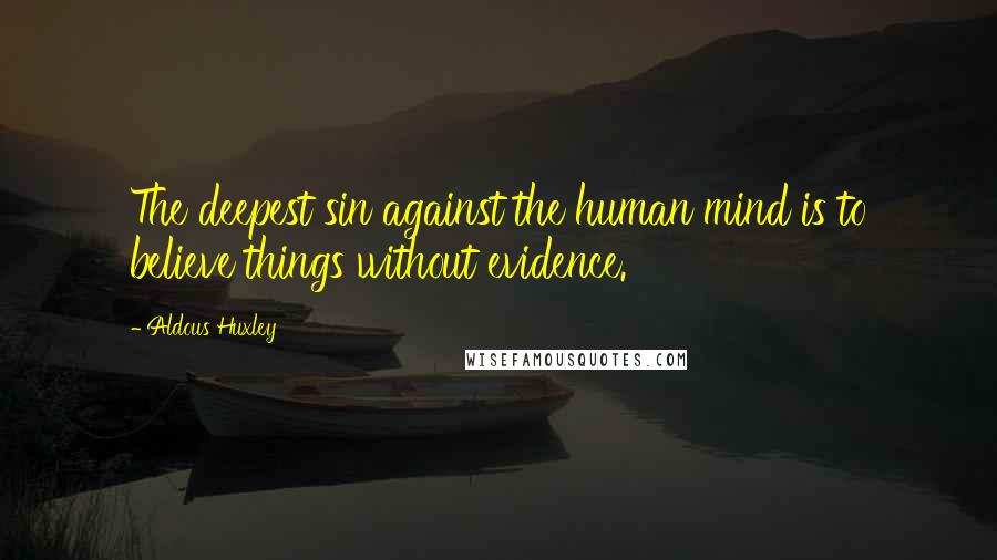Aldous Huxley Quotes: The deepest sin against the human mind is to believe things without evidence.