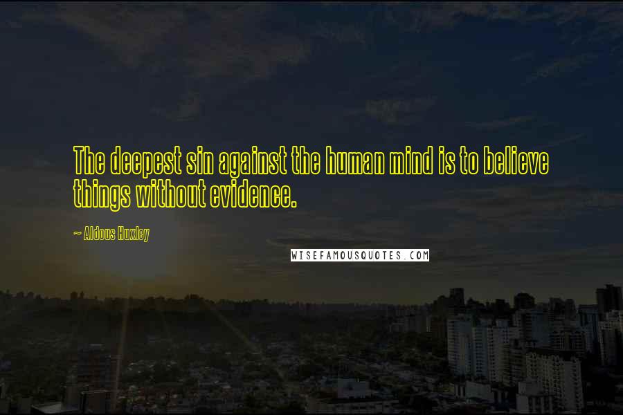 Aldous Huxley Quotes: The deepest sin against the human mind is to believe things without evidence.