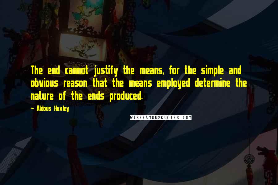 Aldous Huxley Quotes: The end cannot justify the means, for the simple and obvious reason that the means employed determine the nature of the ends produced.