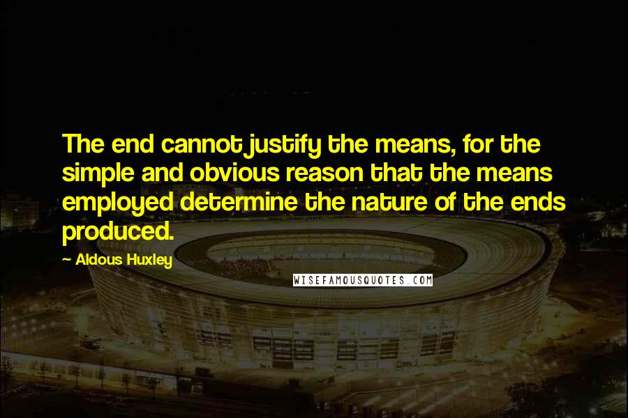 Aldous Huxley Quotes: The end cannot justify the means, for the simple and obvious reason that the means employed determine the nature of the ends produced.