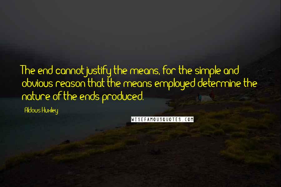 Aldous Huxley Quotes: The end cannot justify the means, for the simple and obvious reason that the means employed determine the nature of the ends produced.