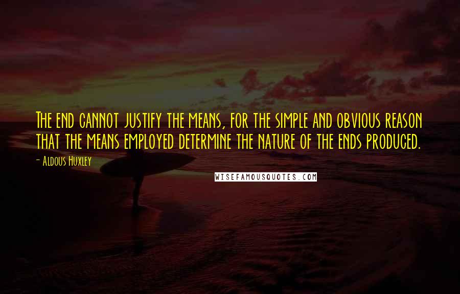 Aldous Huxley Quotes: The end cannot justify the means, for the simple and obvious reason that the means employed determine the nature of the ends produced.