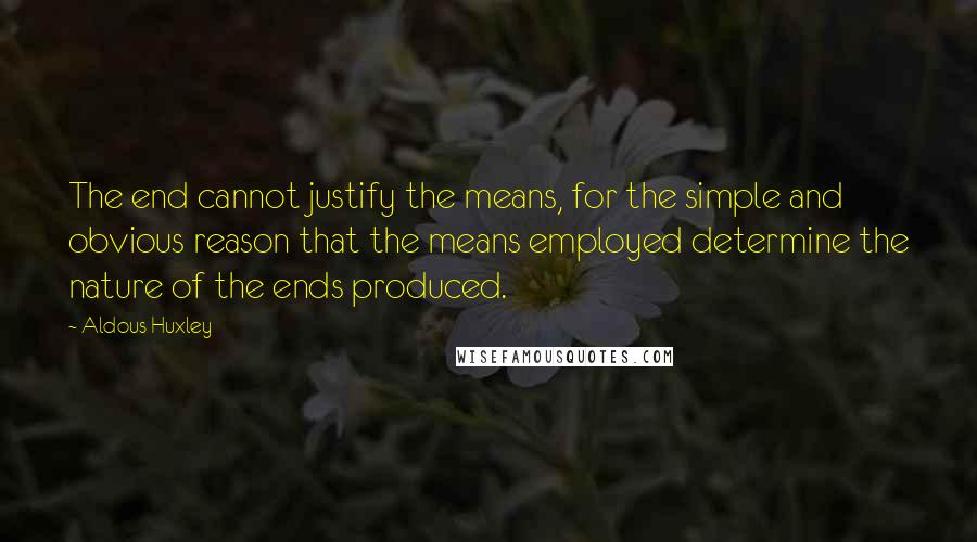 Aldous Huxley Quotes: The end cannot justify the means, for the simple and obvious reason that the means employed determine the nature of the ends produced.