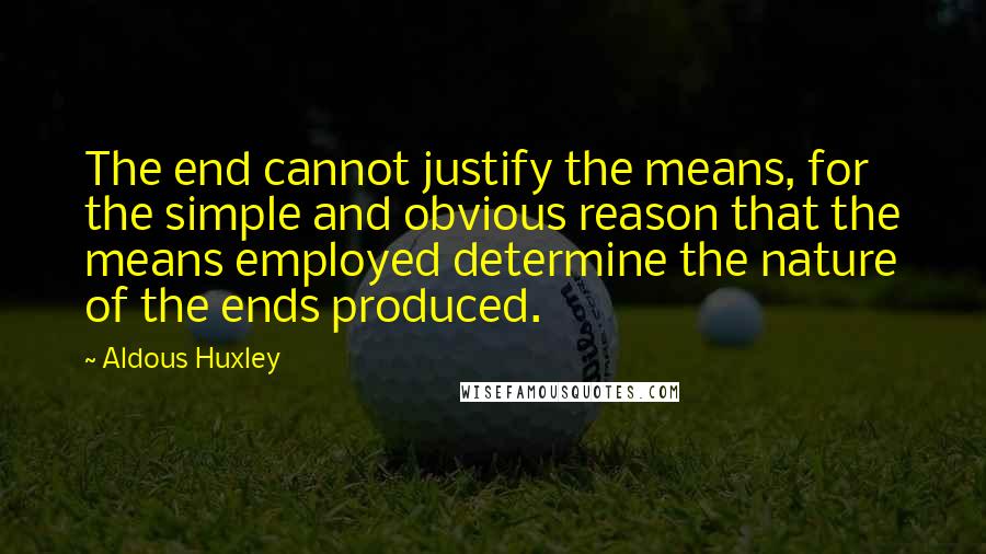 Aldous Huxley Quotes: The end cannot justify the means, for the simple and obvious reason that the means employed determine the nature of the ends produced.