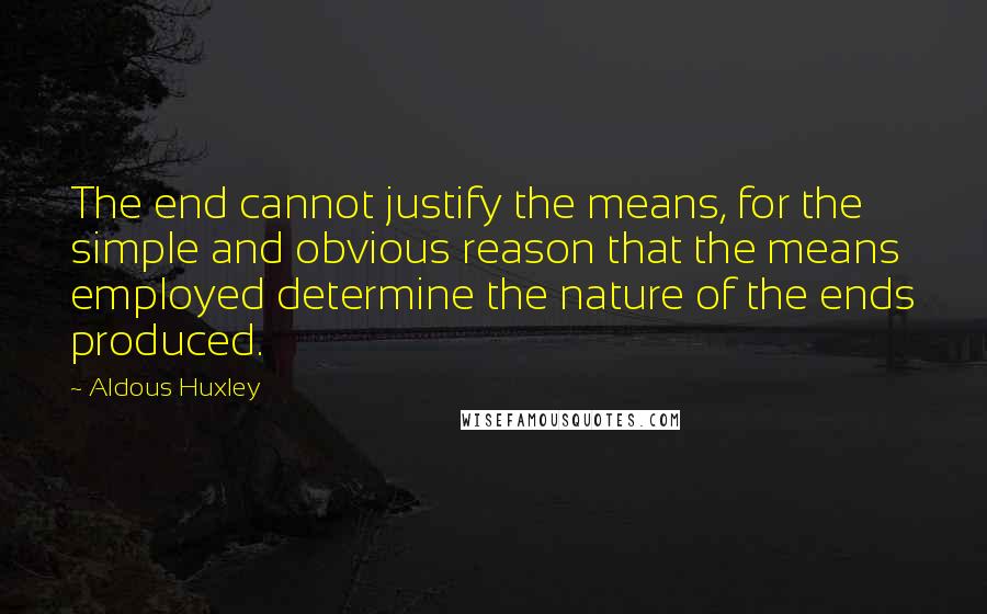 Aldous Huxley Quotes: The end cannot justify the means, for the simple and obvious reason that the means employed determine the nature of the ends produced.