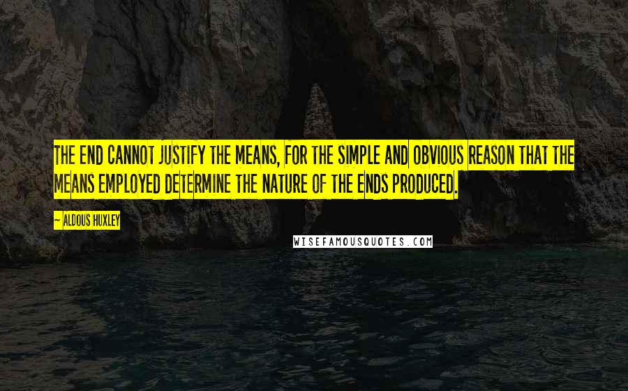 Aldous Huxley Quotes: The end cannot justify the means, for the simple and obvious reason that the means employed determine the nature of the ends produced.