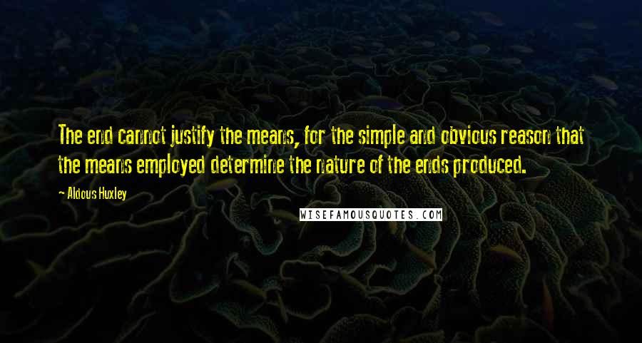 Aldous Huxley Quotes: The end cannot justify the means, for the simple and obvious reason that the means employed determine the nature of the ends produced.