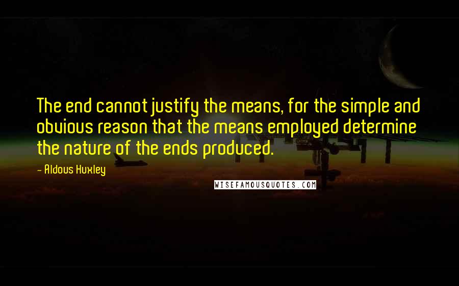 Aldous Huxley Quotes: The end cannot justify the means, for the simple and obvious reason that the means employed determine the nature of the ends produced.