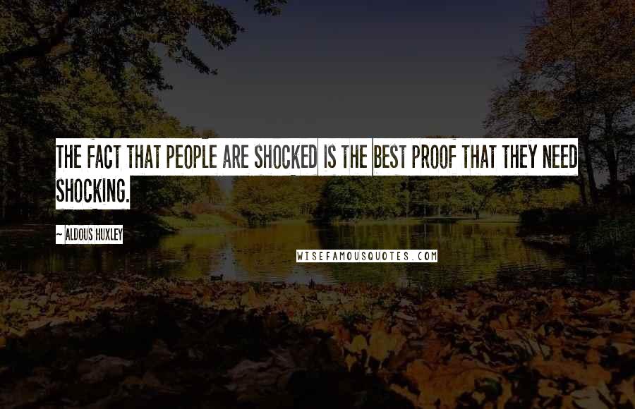 Aldous Huxley Quotes: The fact that people are shocked is the best proof that they need shocking.