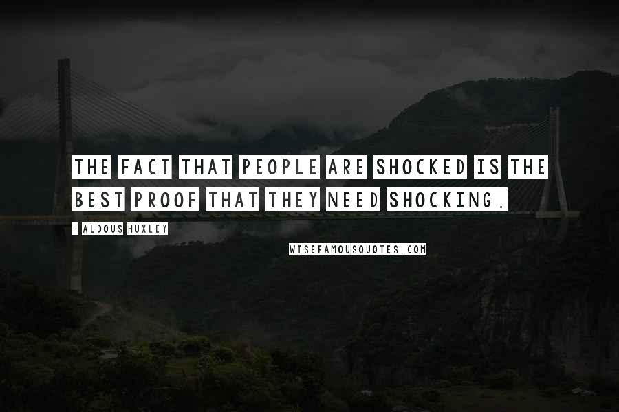 Aldous Huxley Quotes: The fact that people are shocked is the best proof that they need shocking.