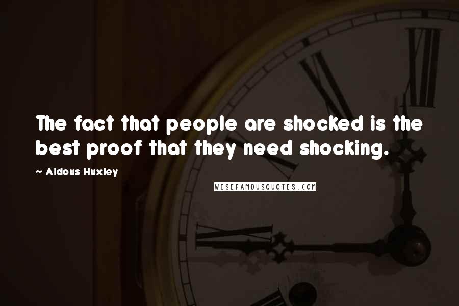 Aldous Huxley Quotes: The fact that people are shocked is the best proof that they need shocking.