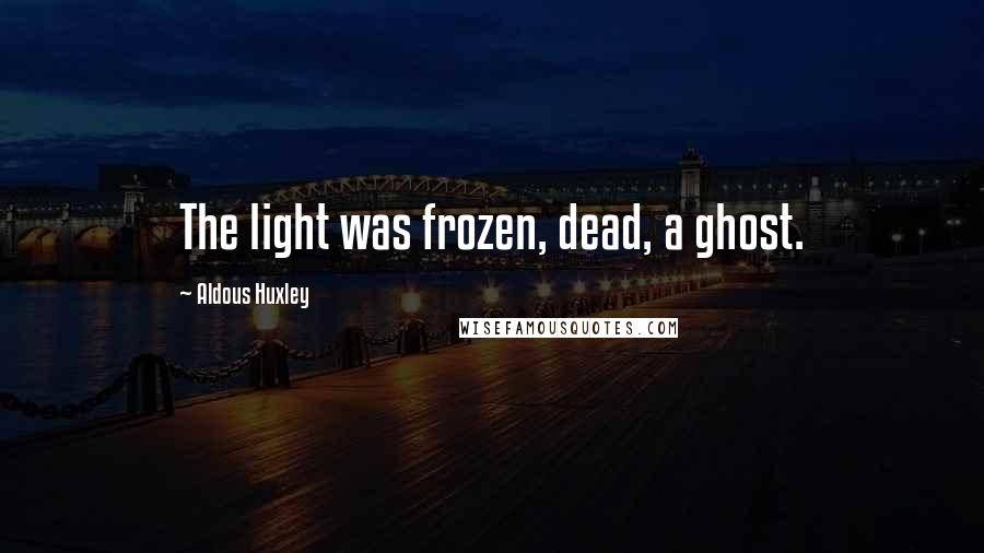 Aldous Huxley Quotes: The light was frozen, dead, a ghost.