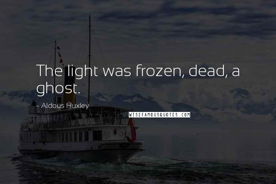 Aldous Huxley Quotes: The light was frozen, dead, a ghost.