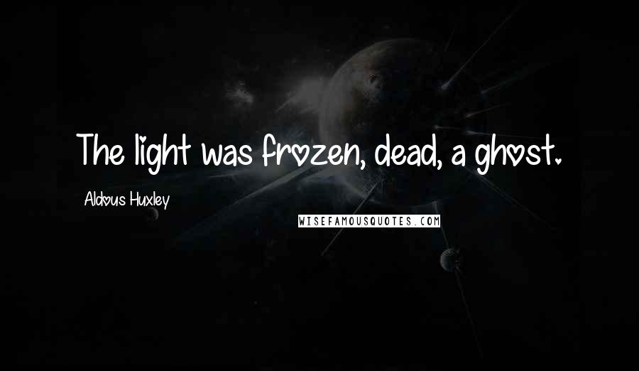 Aldous Huxley Quotes: The light was frozen, dead, a ghost.