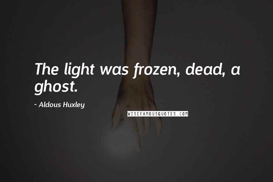 Aldous Huxley Quotes: The light was frozen, dead, a ghost.