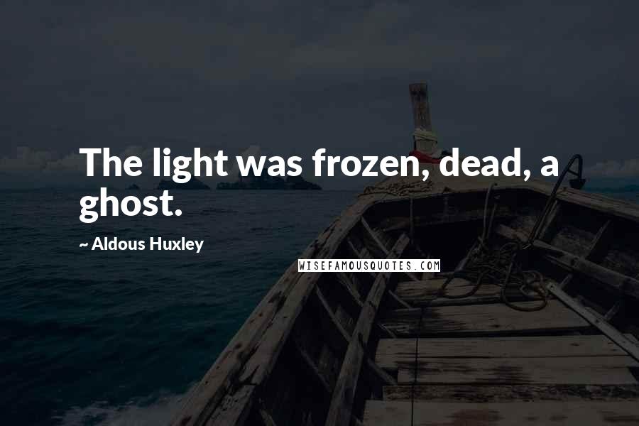 Aldous Huxley Quotes: The light was frozen, dead, a ghost.