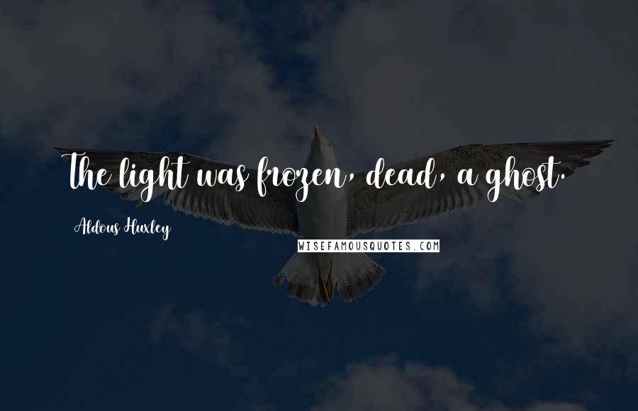 Aldous Huxley Quotes: The light was frozen, dead, a ghost.