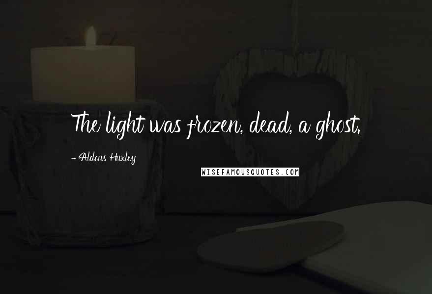 Aldous Huxley Quotes: The light was frozen, dead, a ghost.