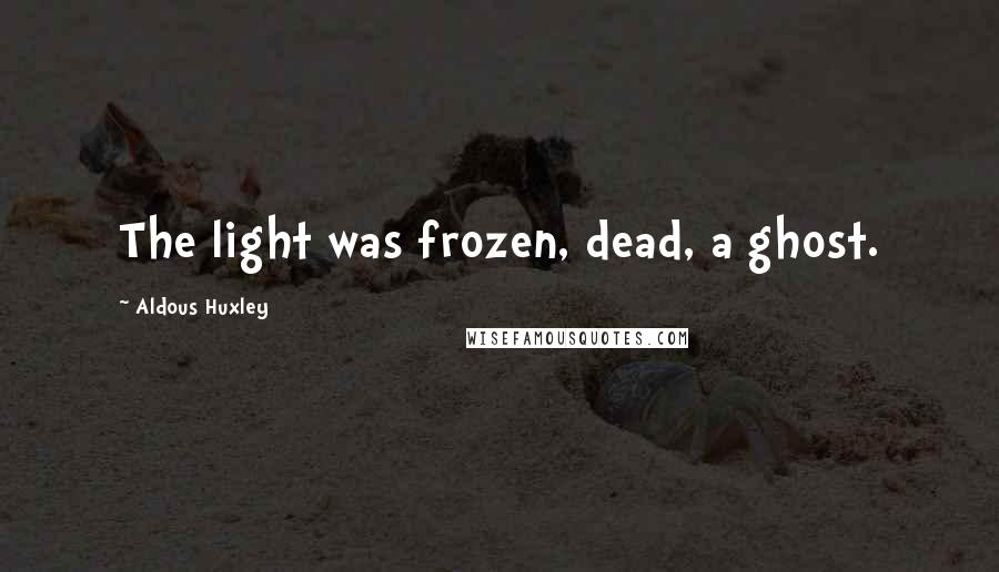 Aldous Huxley Quotes: The light was frozen, dead, a ghost.