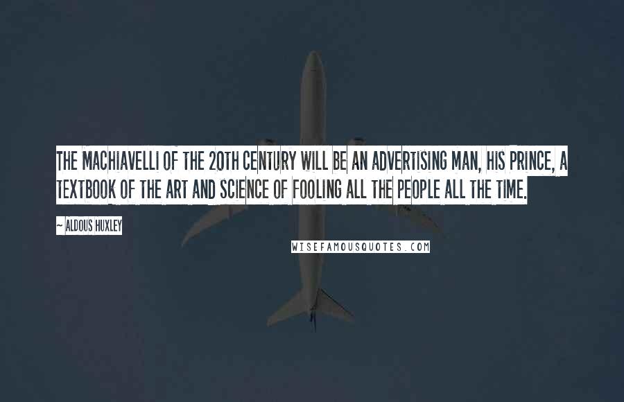 Aldous Huxley Quotes: The Machiavelli of the 20th century will be an advertising man, his Prince, a textbook of the art and science of fooling all the people all the time.