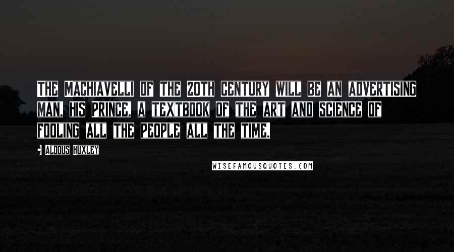 Aldous Huxley Quotes: The Machiavelli of the 20th century will be an advertising man, his Prince, a textbook of the art and science of fooling all the people all the time.