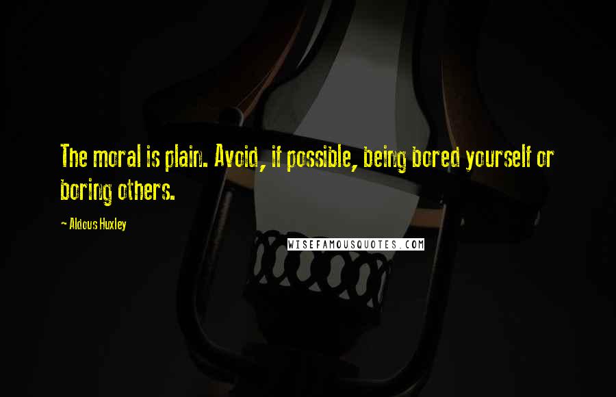Aldous Huxley Quotes: The moral is plain. Avoid, if possible, being bored yourself or boring others.