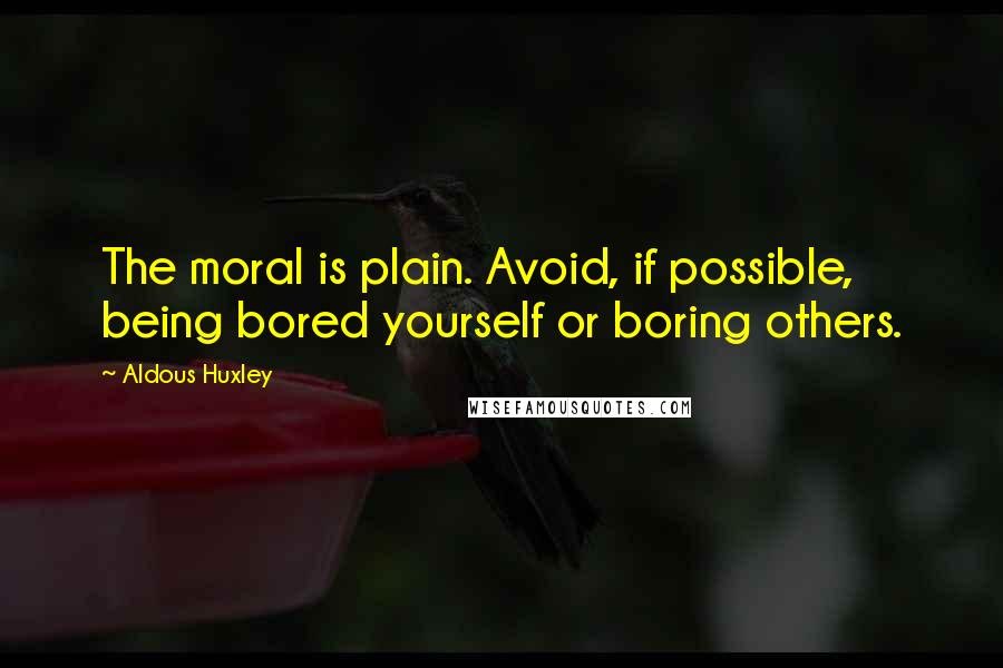 Aldous Huxley Quotes: The moral is plain. Avoid, if possible, being bored yourself or boring others.