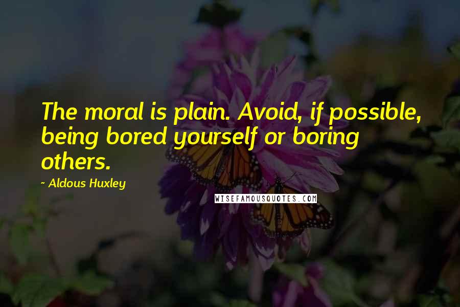 Aldous Huxley Quotes: The moral is plain. Avoid, if possible, being bored yourself or boring others.
