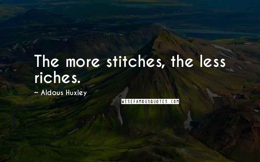 Aldous Huxley Quotes: The more stitches, the less riches.