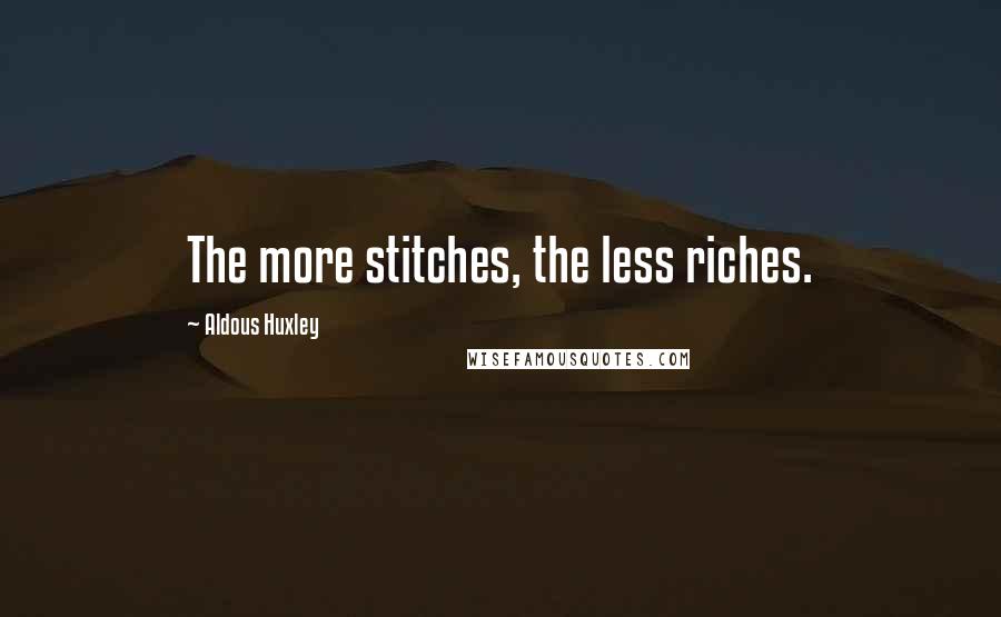 Aldous Huxley Quotes: The more stitches, the less riches.