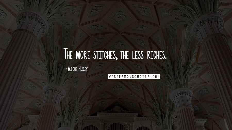 Aldous Huxley Quotes: The more stitches, the less riches.