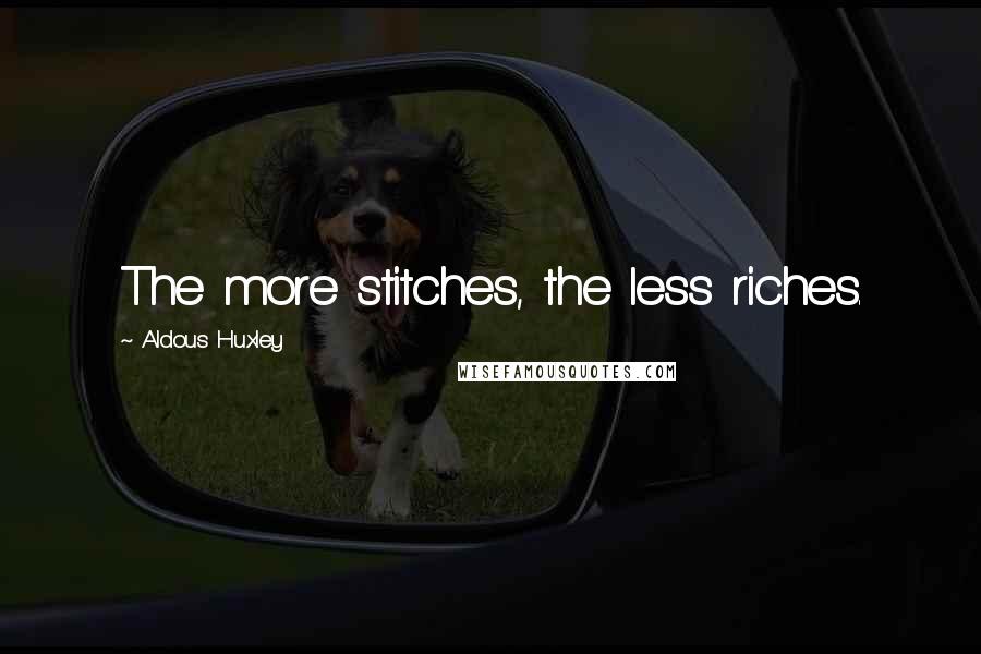 Aldous Huxley Quotes: The more stitches, the less riches.