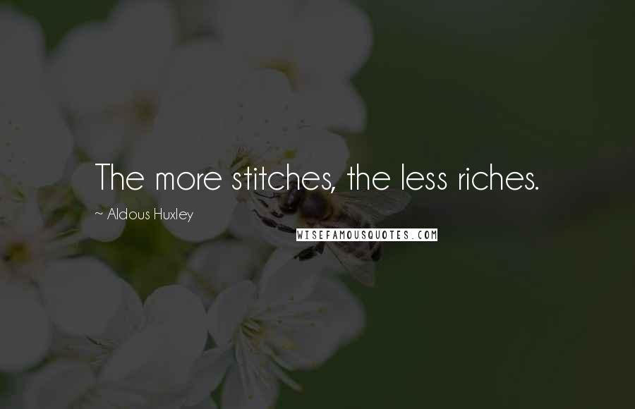 Aldous Huxley Quotes: The more stitches, the less riches.