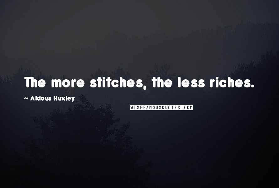 Aldous Huxley Quotes: The more stitches, the less riches.