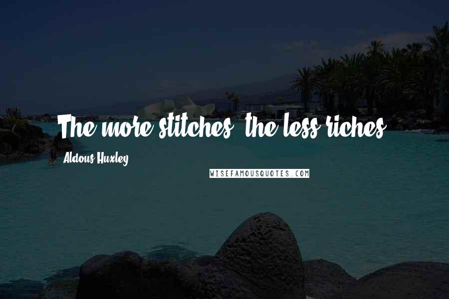 Aldous Huxley Quotes: The more stitches, the less riches.