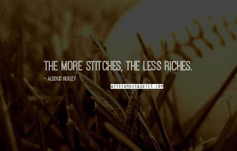 Aldous Huxley Quotes: The more stitches, the less riches.