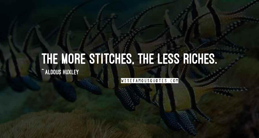 Aldous Huxley Quotes: The more stitches, the less riches.