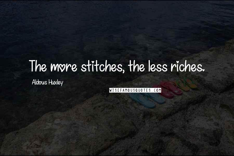 Aldous Huxley Quotes: The more stitches, the less riches.