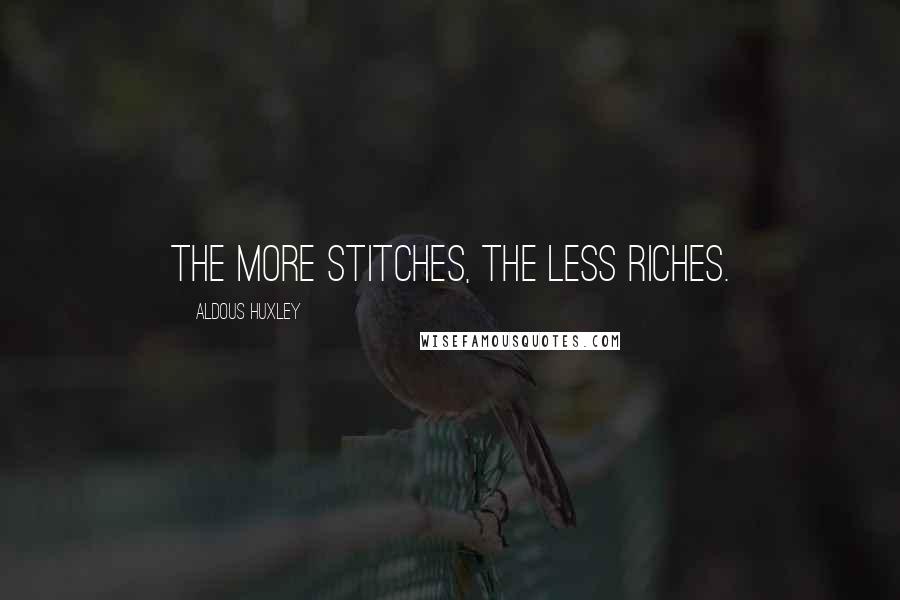 Aldous Huxley Quotes: The more stitches, the less riches.