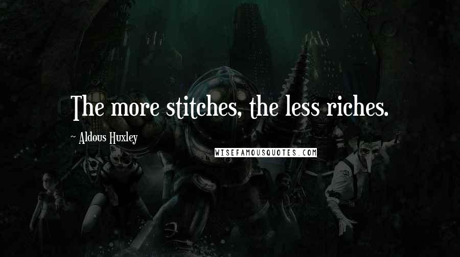 Aldous Huxley Quotes: The more stitches, the less riches.