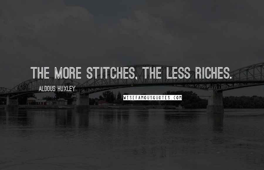 Aldous Huxley Quotes: The more stitches, the less riches.