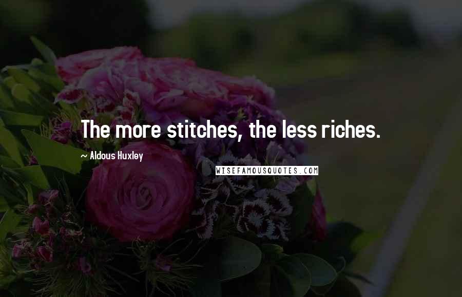 Aldous Huxley Quotes: The more stitches, the less riches.