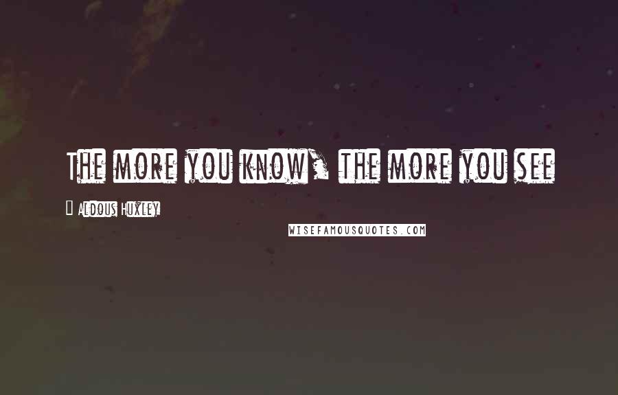 Aldous Huxley Quotes: The more you know, the more you see