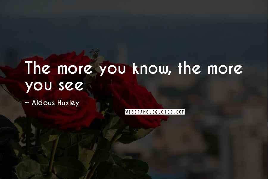 Aldous Huxley Quotes: The more you know, the more you see