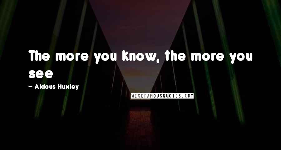 Aldous Huxley Quotes: The more you know, the more you see