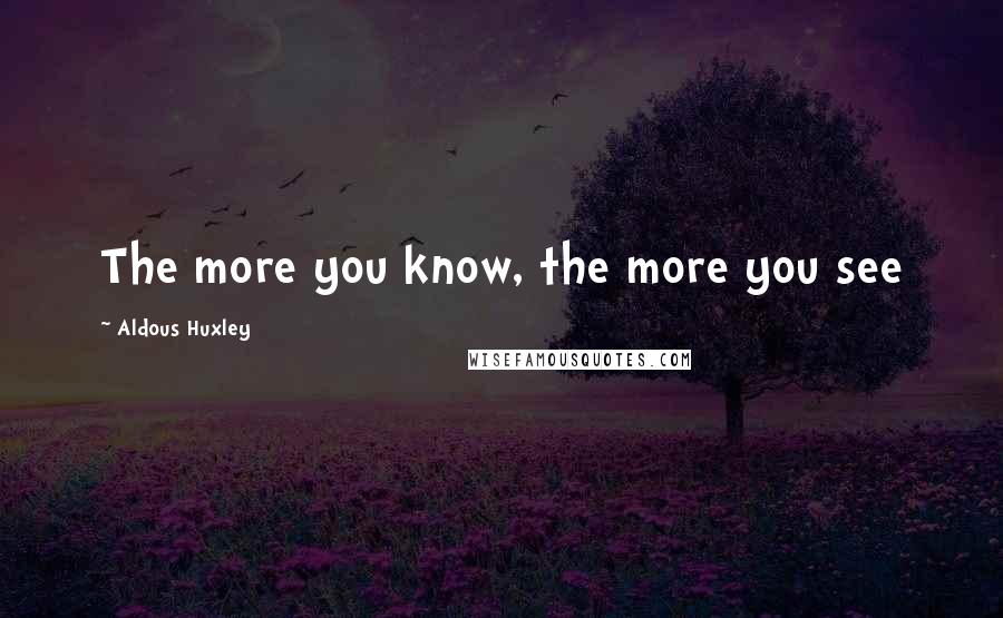 Aldous Huxley Quotes: The more you know, the more you see