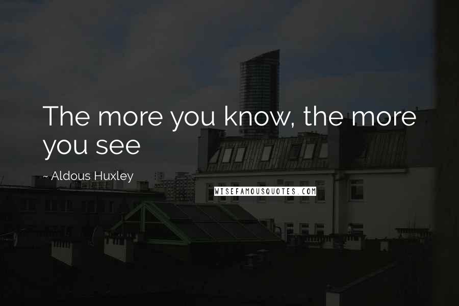 Aldous Huxley Quotes: The more you know, the more you see