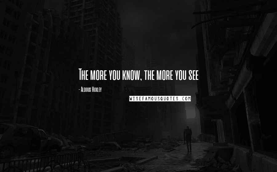 Aldous Huxley Quotes: The more you know, the more you see