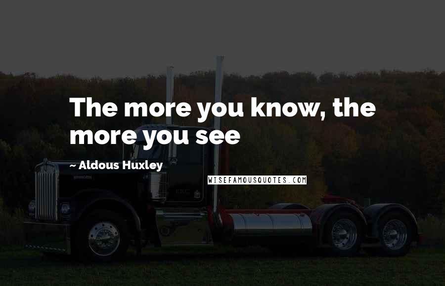 Aldous Huxley Quotes: The more you know, the more you see